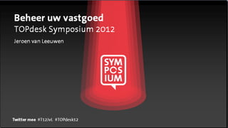 Beheer uw vastgoed
TOPdesk Symposium 2012
Jeroen van Leeuwen




Twitter mee #T12JvL #TOPdesk12
 