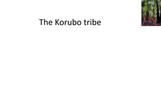 The Korubo tribe
 