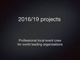 2016/19 projects

Professional local event crew  
for world leading organisations
 
