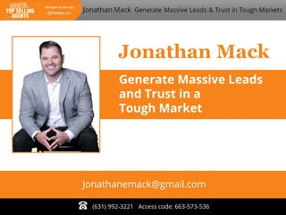 Jonathan Mack
(631) 992-3221 Access code: 663-573-536
Jonathanemack@gmail.com
Generate Massive Leads
and Trust in a
Tough Market
 