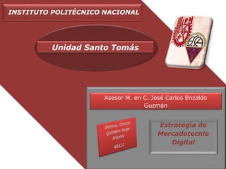 INSTITUTO POLITÉCNICO NACIONAL
Unidad Santo Tomás
Asesor M. en C. José Carlos Enzaldo
Guzmán
Estrategia de
Mercadotecnia
Digital
 