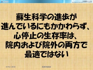 蘇生科学の進歩が
進んでいるにもかかわらず、
心停止の生存率は、
院内および院外の両方で
最適ではない
10 Nov 2018 ID医療 勉強会
 