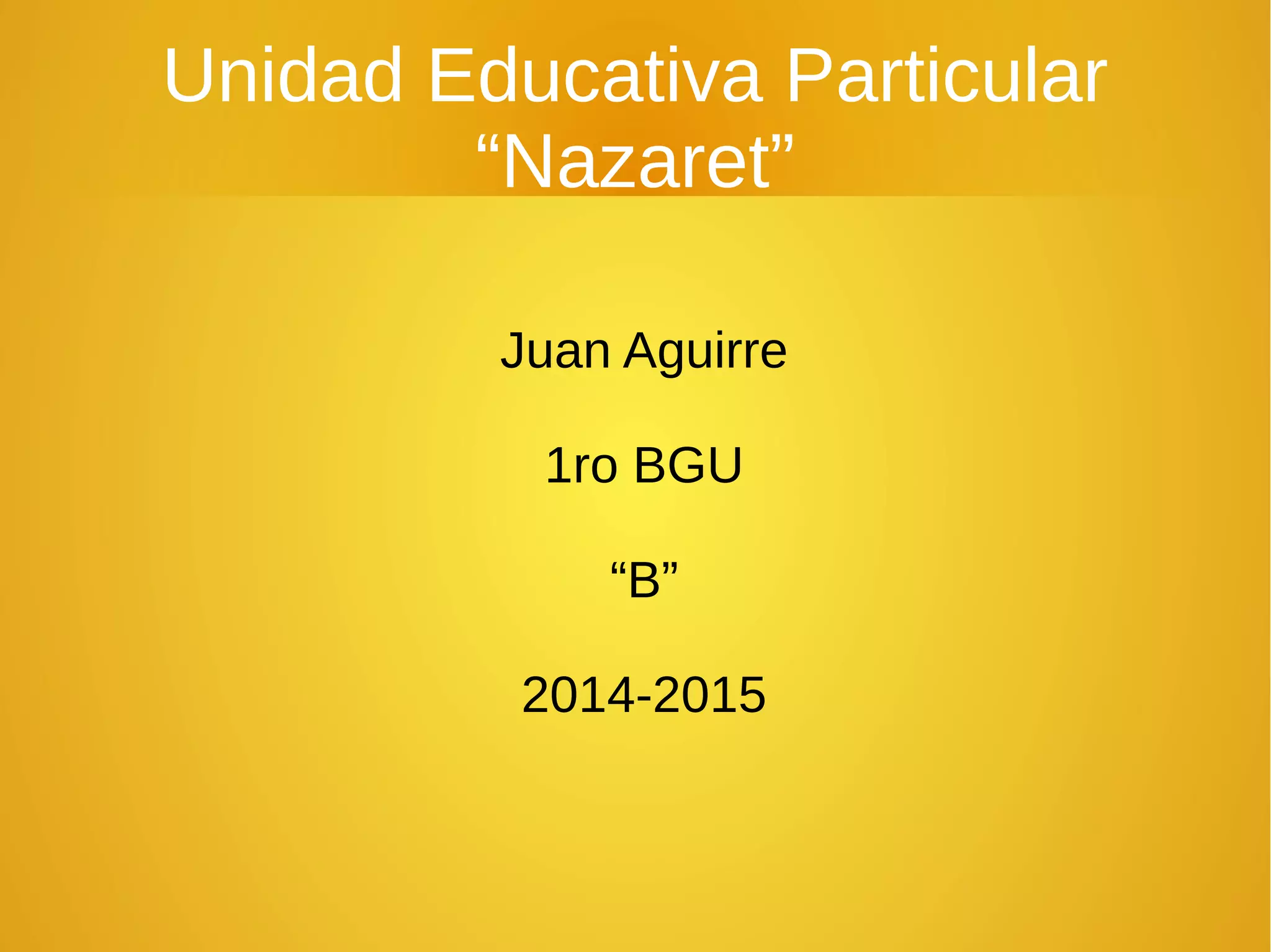 Unidad Educativa Particular
“Nazaret”
Juan Aguirre
1ro BGU
“B”
2014-2015