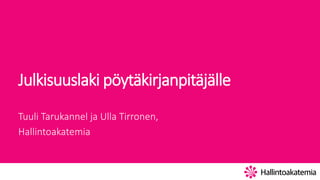 Julkisuuslaki pöytäkirjanpitäjälle
Tuuli Tarukannel ja Ulla Tirronen,
Hallintoakatemia
 