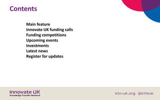 Contents
Main feature
Innovate UK funding calls
Funding competitions
Upcoming events
Investments
Latest news
Register for ...