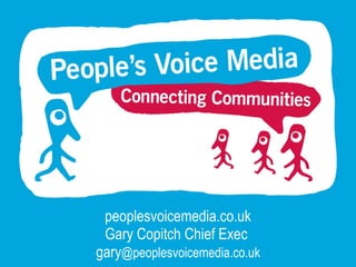 peoplesvoicemedia.co.uk Gary Copitch Chief Exec  gary @peoplesvoicemedia.co.uk 