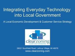 Integrating Everyday Technology  into Local Government A Local Economic Development & Customer Service Strategy 28021 Southfield Road, Lathrup Village, MI 48076 www.clearzoning.com 