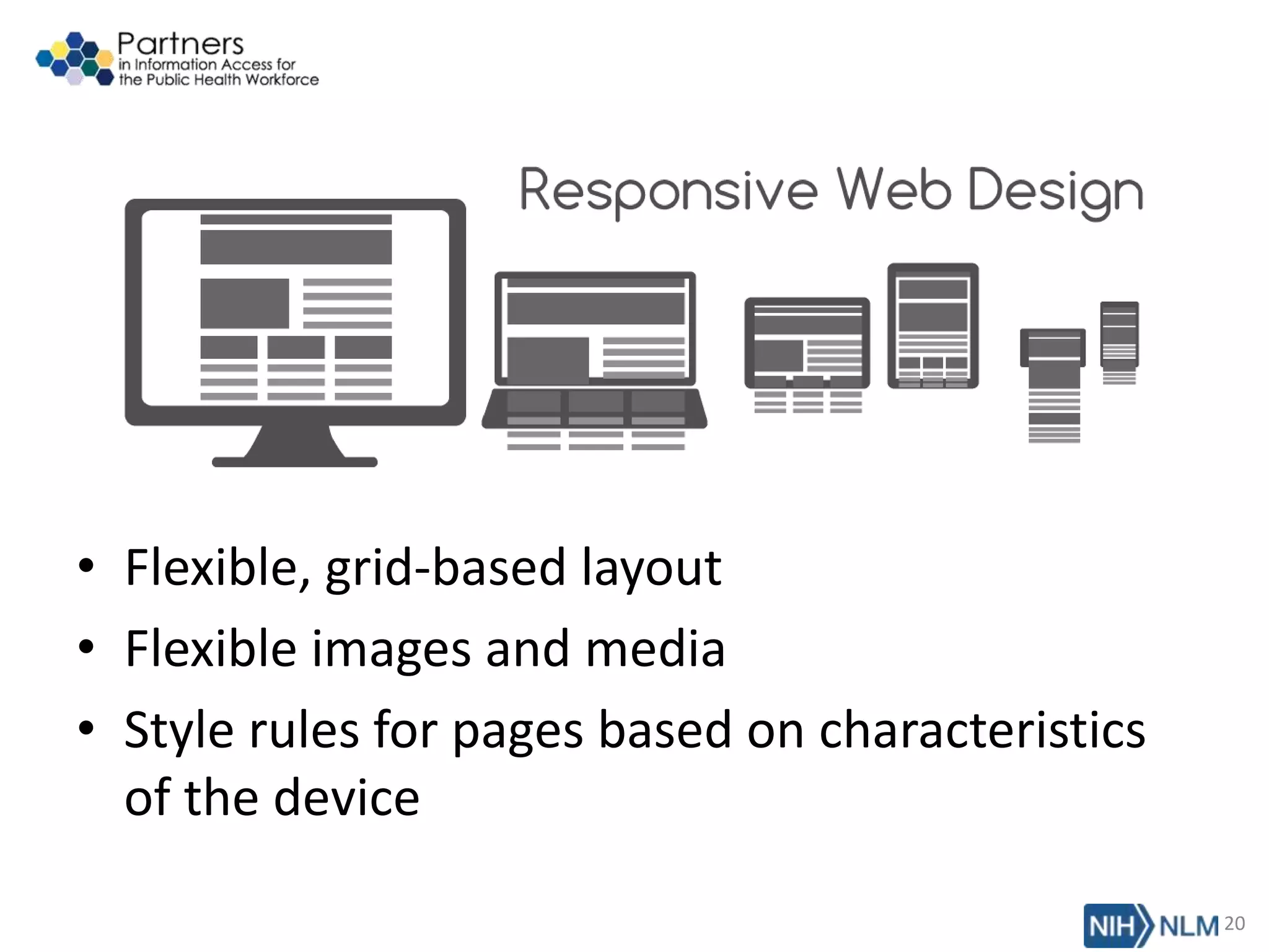 • Flexible, grid-based layout
• Flexible images and media
• Style rules for pages based on characteristics
of the device
20
 