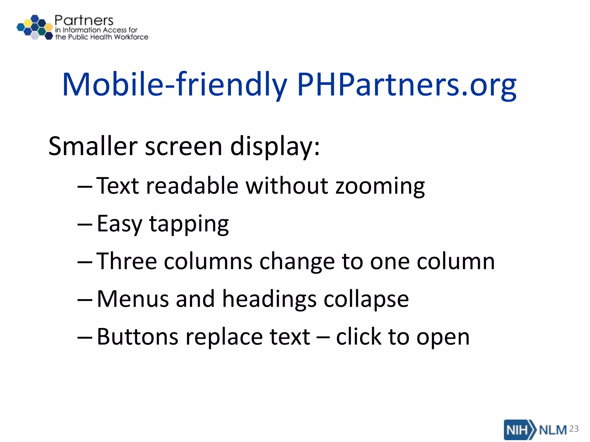 Mobile-friendly PHPartners.org
Smaller screen display:
–Text readable without zooming
–Easy tapping
–Three columns change to one column
–Menus and headings collapse
–Buttons replace text – click to open
23
 