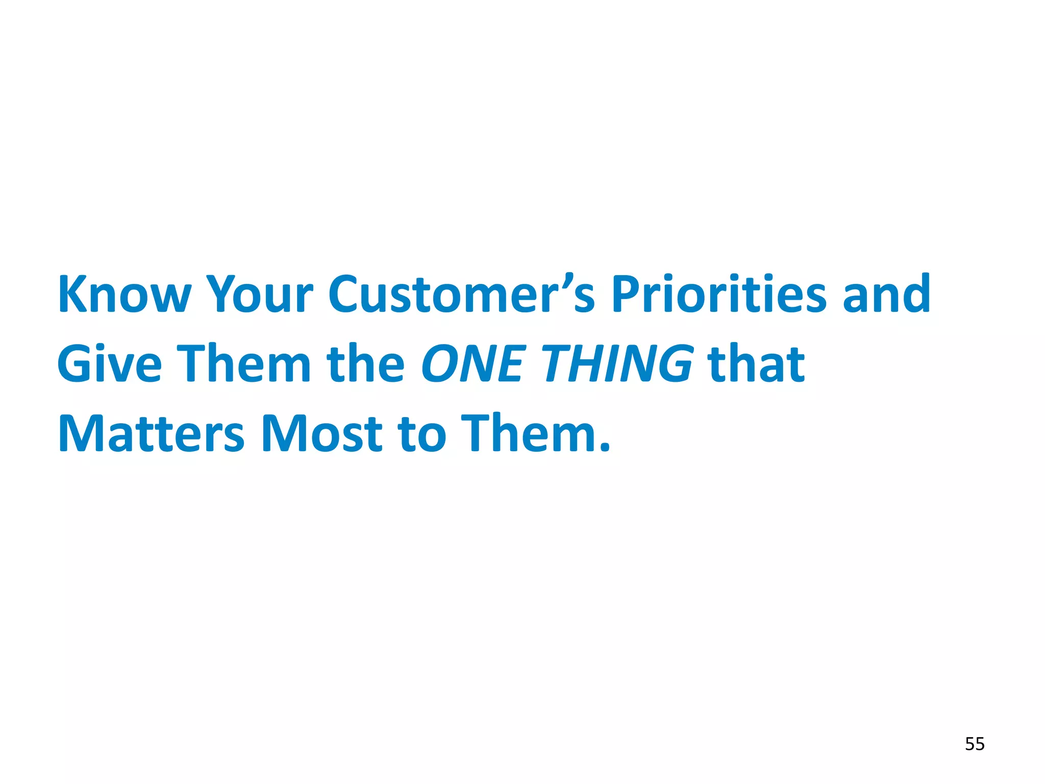 Know Your Customer’s Priorities and
Give Them the ONE THING that
Matters Most to Them.
55
 