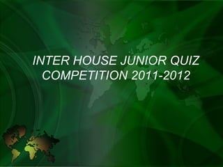 INTER HOUSE JUNIOR QUIZ COMPETITION 2011-2012 