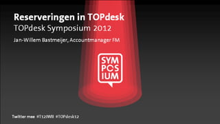 Reserveringen in TOPdesk
TOPdesk Symposium 2012
Jan-Willem Bastmeijer, Accountmanager FM




Twitter mee #T12JWB #TOPdesk12
 