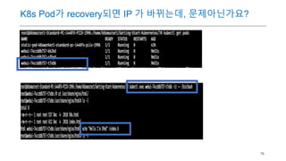 76
K8s Pod가 recovery되면 IP 가 바뀌는데, 문제아닌가요?
 