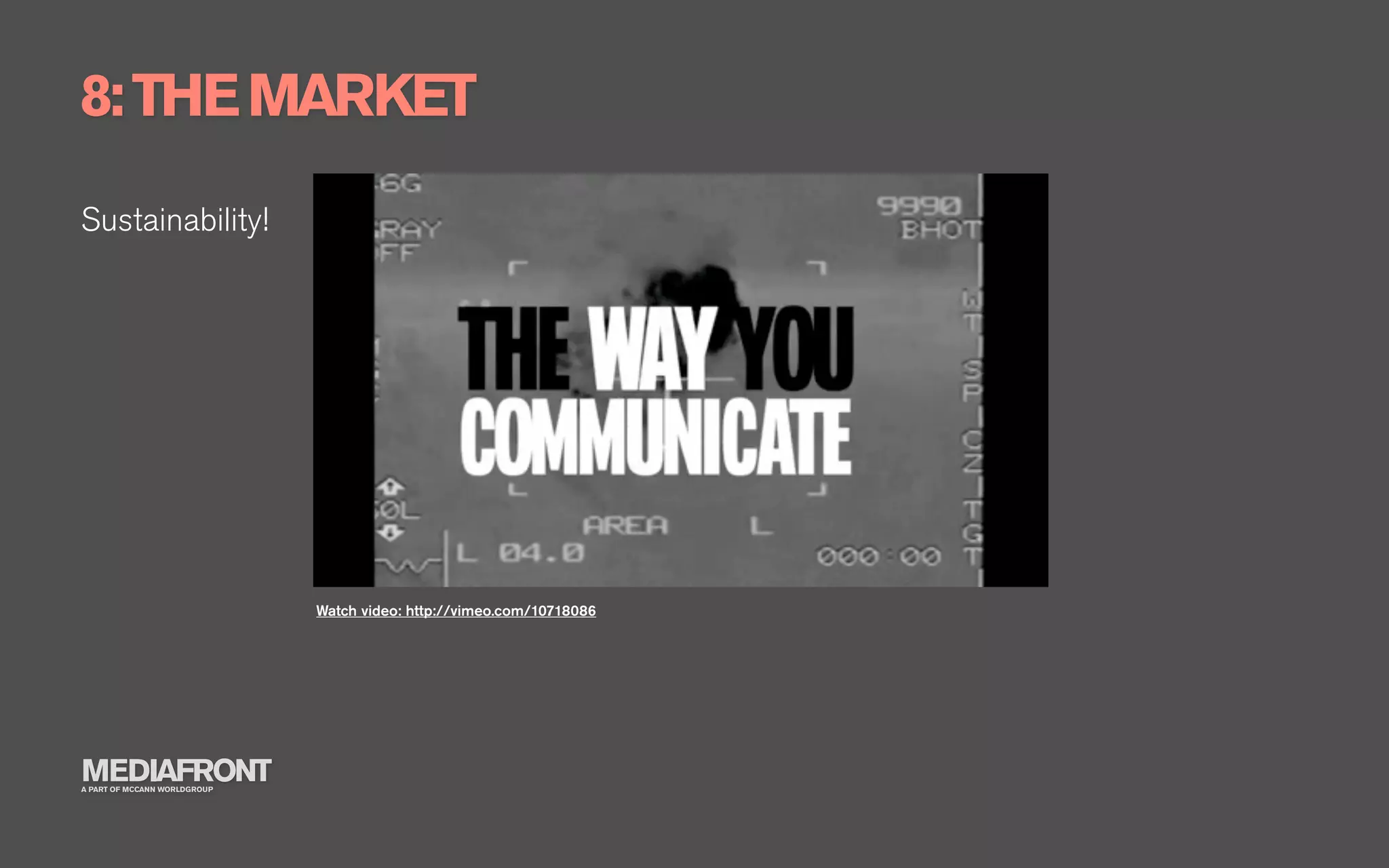 8: THE MARKET
Sustainability!




                              Watch video: http://vimeo.com/10718086




MEDIAFRONT
A PART OF MCCANN WORLDGROUP
 