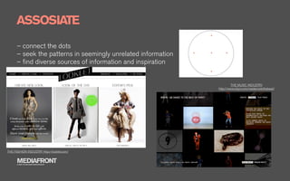 ASSOSIATE
      – connect the dots
      – seek the patterns in seemingly unrelated information
      – ﬁnd diverse sources of information and inspiration


                                                                        THE MUSIC INDUSTRY
                                                               http://www.robyn.com/wedancetothebeat/




THE FASHION INDUSTRY http://looklet.com/


      MEDIAFRONT
      A PART OF MCCANN WORLDGROUP
 