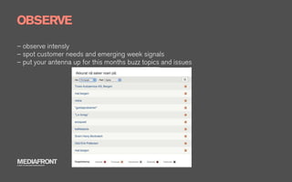 OBSERVE
– observe intensly
– spot customer needs and emerging week signals
– put your antenna up for this months buzz topics and issues




MEDIAFRONT
A PART OF MCCANN WORLDGROUP
 