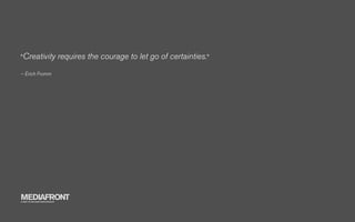 "Creativity                   requires the courage to let go of certainties."
– Erich Fromm




MEDIAFRONT
A PART OF MCCANN WORLDGROUP
 