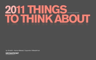2011 THINGS
TO THINK ABOUT
                                                         (for brands and marketers)




by @inahill – Karina Hillestad, Copywriter @MediaFront

MEDIAFRONT
A PART OF MCCANN WORLDGROUP
 