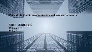 T h i s t e m p l a t e c a n b e u s e d f r e e i n a n y c i r c u m s t a n c e
Critical situation in an organization and managerial solution
Name :karthick R
Reg.no : 83
MBA B
 
