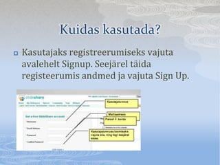 Kuidas kasutada?
?   Kasutajaks registreerumiseks vajuta
    avalehelt Signup. Seej?rel t?ida
    registeerumis andmed ja vajuta Sign Up.
 