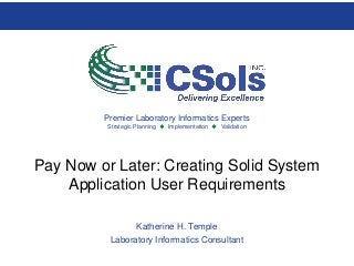 Premier Laboratory Informatics Experts
Strategic Planning  Implementation  Validation
Pay Now or Later: Creating Solid System
Application User Requirements
Katherine H. Temple
Laboratory Informatics Consultant
 