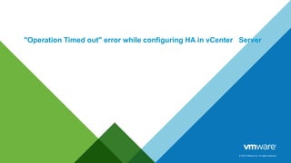 © 2014 VMware Inc. All rights reserved.
"Operation Timed out" error while configuring HA in vCenter Server
 