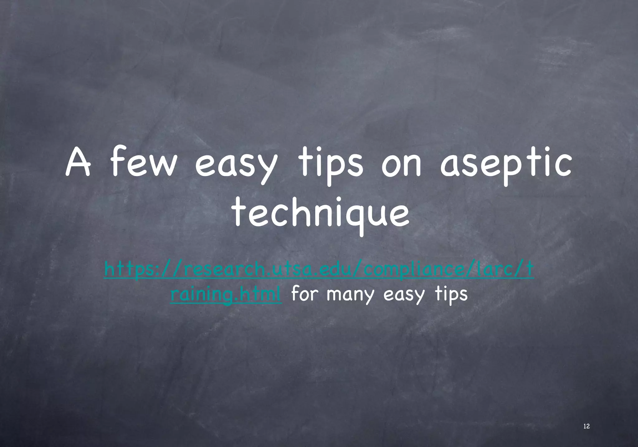 A few easy tips on aseptic
technique
https://research.utsa.edu/compliance/larc/t
raining.html for many easy tips
12
 