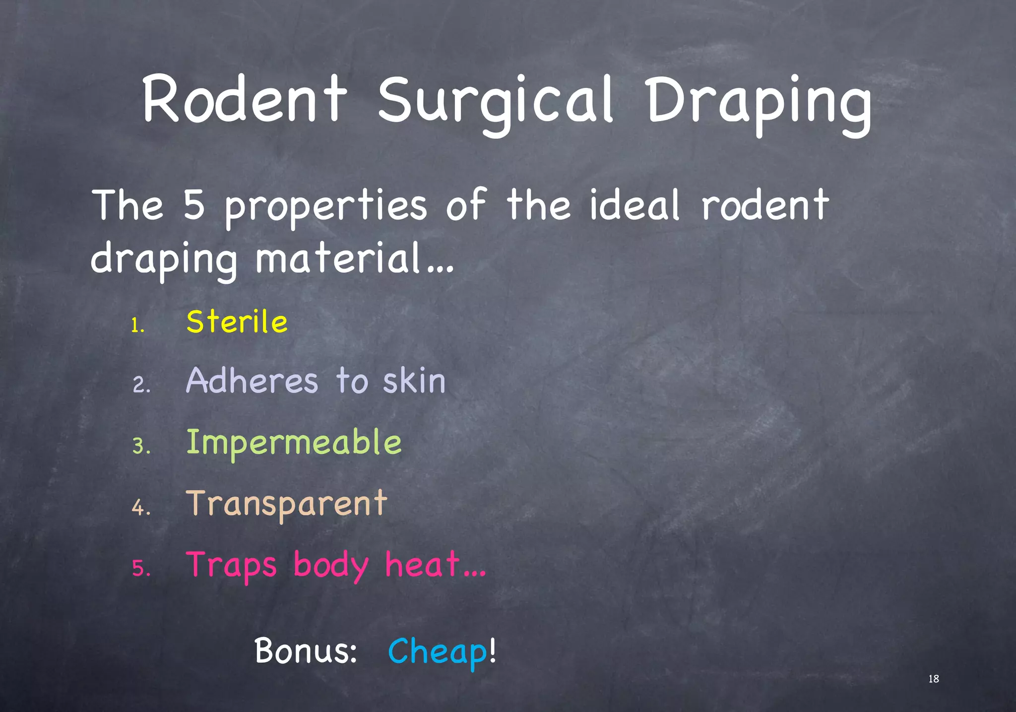 Rodent Surgical Draping
The 5 properties of the ideal rodent
draping material…
1. Sterile
2. Adheres to skin
3. Impermeable
4. Transparent
5. Traps body heat…
18
Bonus: Cheap!
 