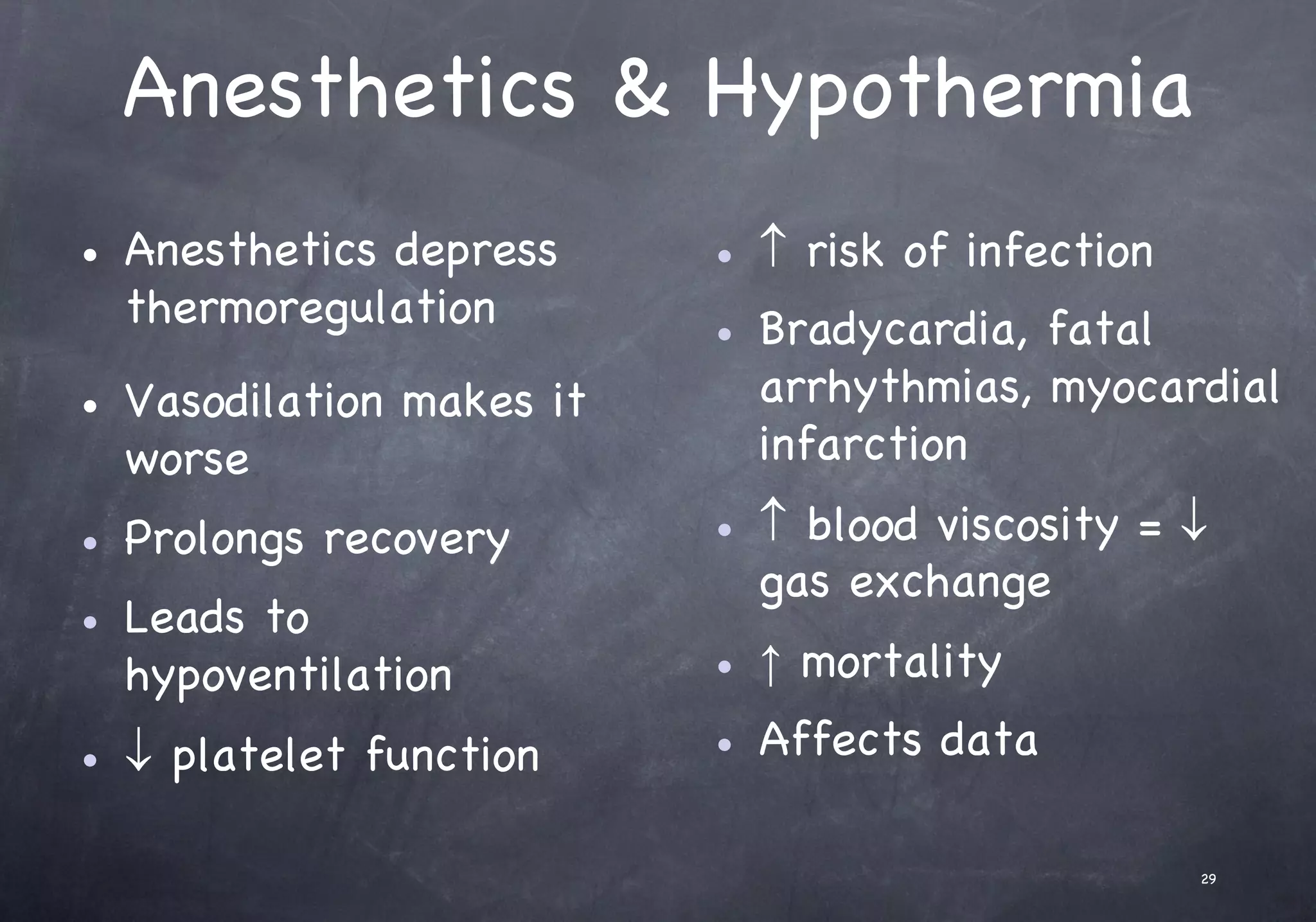 Anesthetics & Hypothermia
• Anesthetics depress
thermoregulation
• Vasodilation makes it
worse
• Prolongs recovery
• Leads to
hypoventilation
• ¯ platelet function
• ­ risk of infection
• Bradycardia, fatal
arrhythmias, myocardial
infarction
• ­ blood viscosity = ¯
gas exchange
• ↑ mortality
• Affects data
29
 