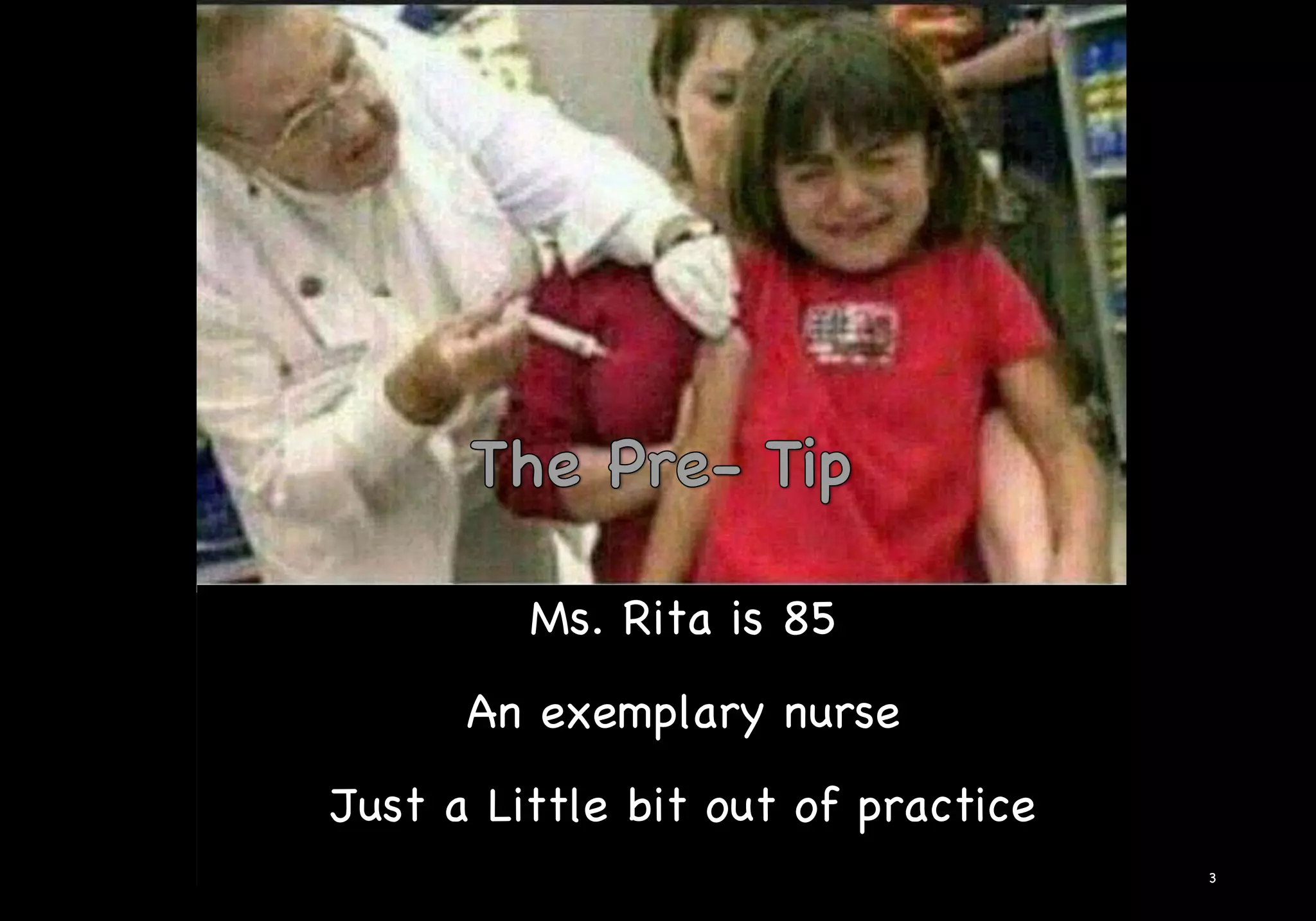 3
Ms. Rita is 85
An exemplary nurse
Just a Little bit out of practice
 