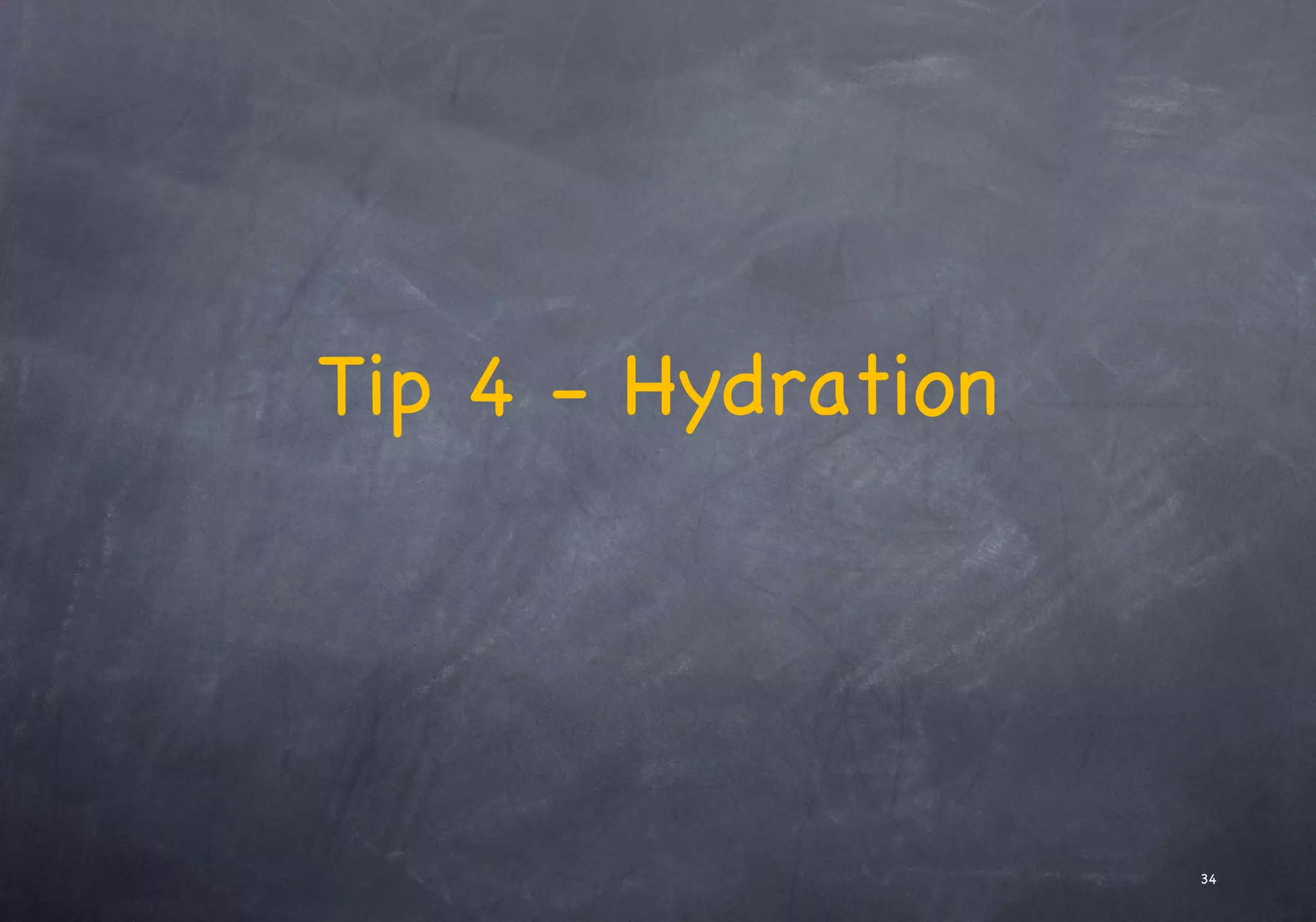 Tip 4 - Hydration
34
 