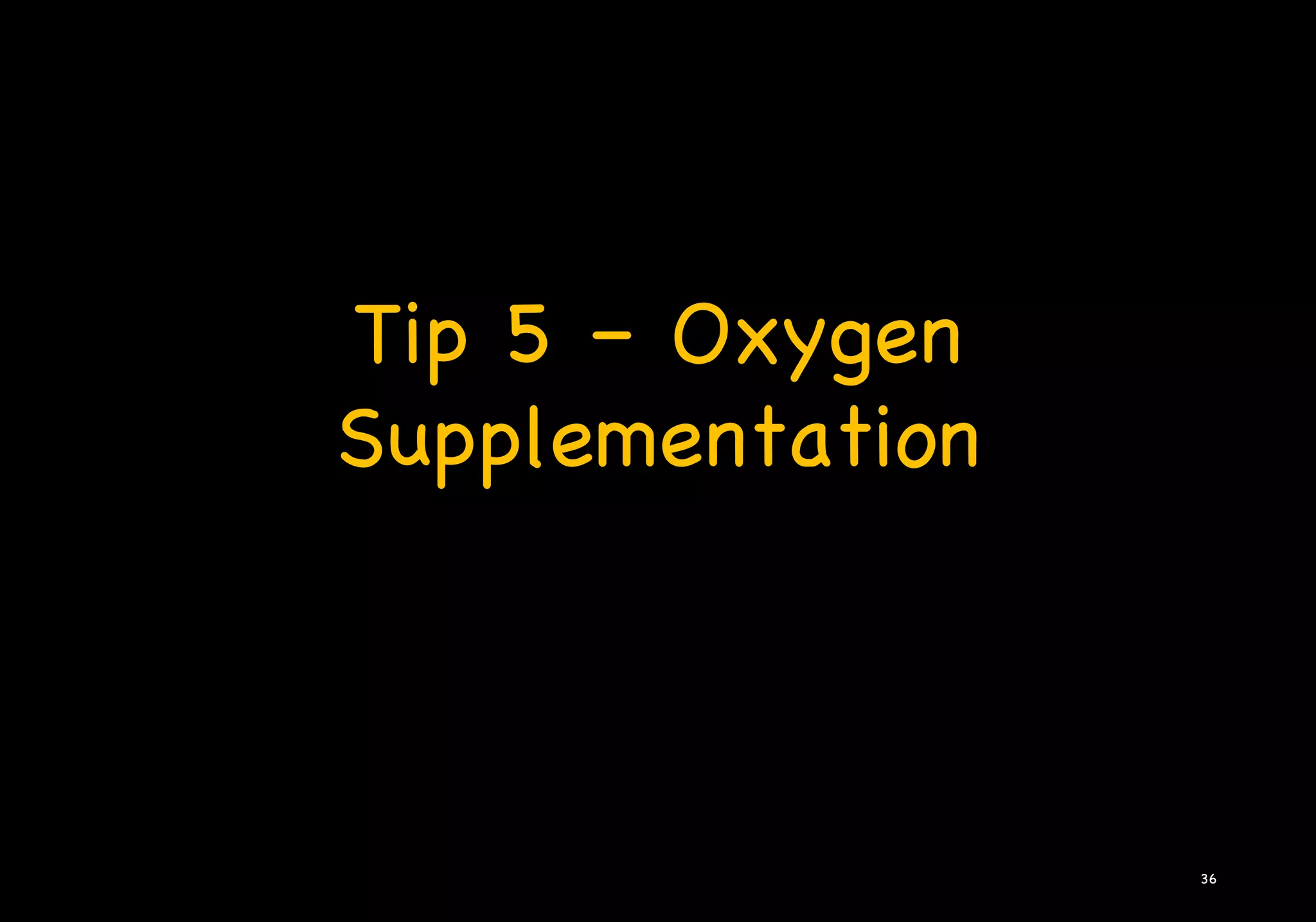 Tip 5 – Oxygen
Supplementation
36
 