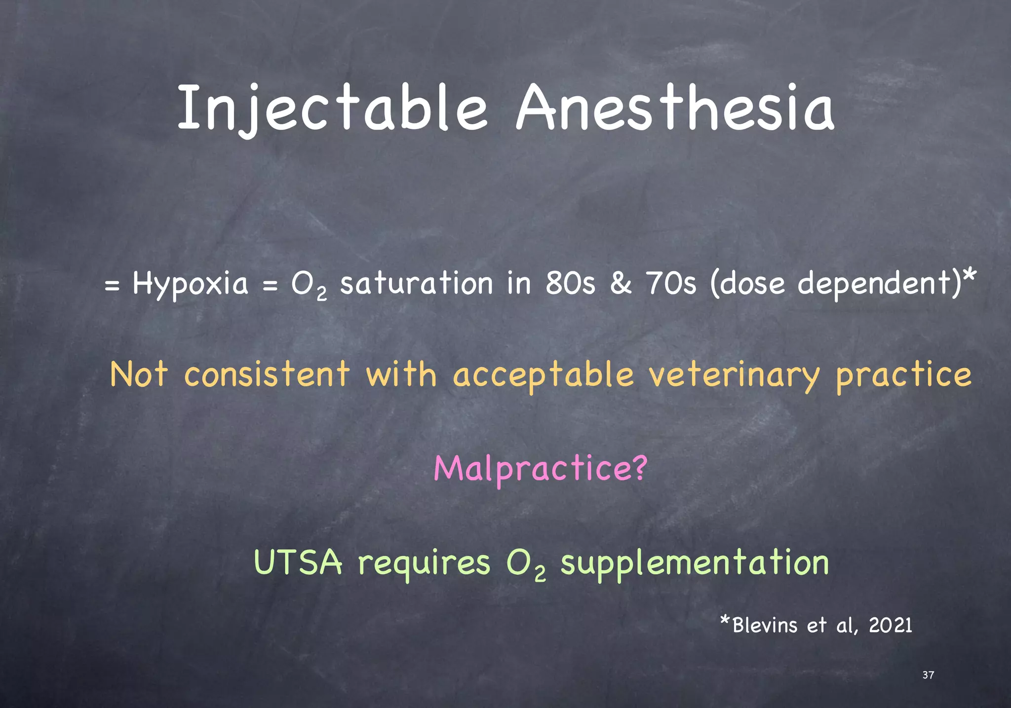 Injectable Anesthesia
= Hypoxia = O2 saturation in 80s & 70s (dose dependent)*
Not consistent with acceptable veterinary practice
Malpractice?
UTSA requires O2 supplementation
37
*Blevins et al, 2021
 