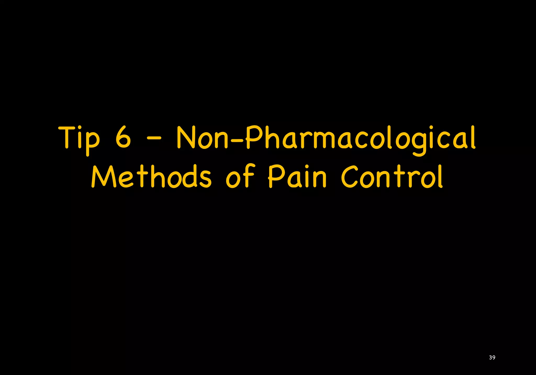 Tip 6 – Non-Pharmacological
Methods of Pain Control
39
 