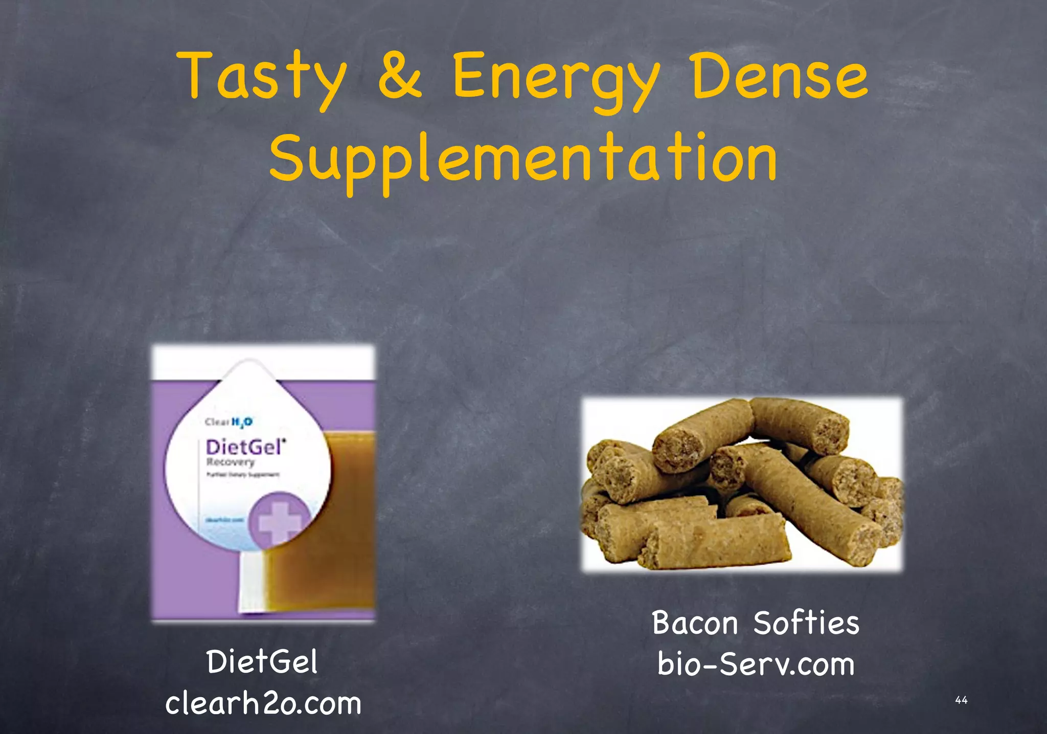 Tasty & Energy Dense
Supplementation
Bacon Softies
bio-Serv.com
DietGel
clearh2o.com 44
 