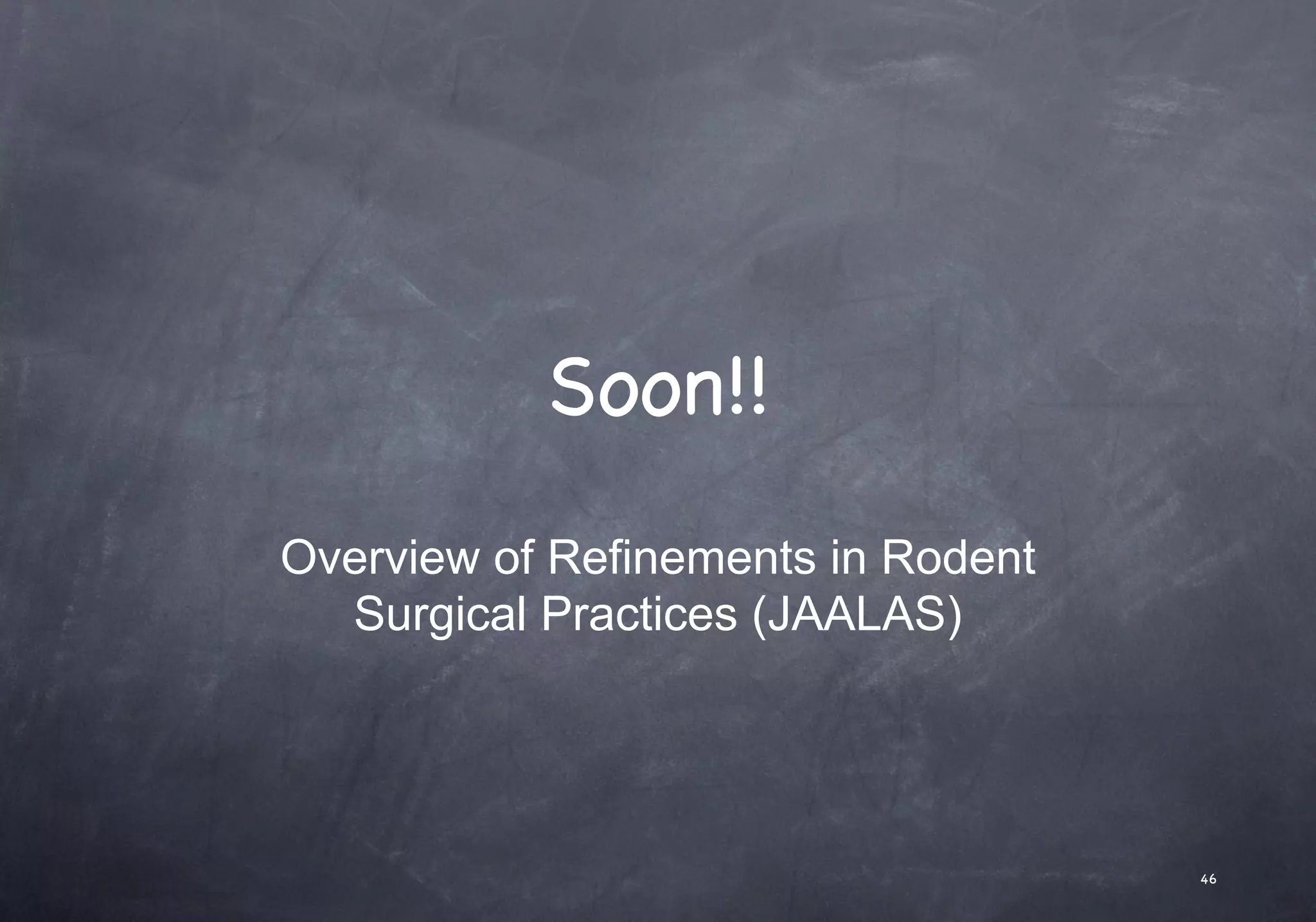 Soon!!
Overview of Refinements in Rodent
Surgical Practices (JAALAS)
46
 