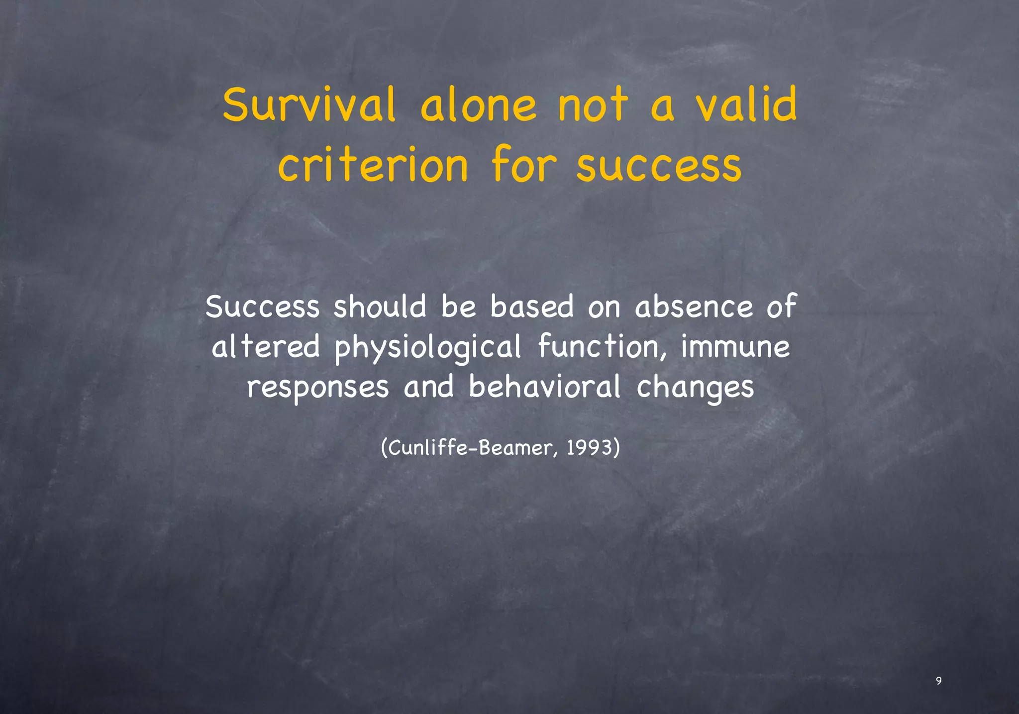 Survival alone not a valid
criterion for success
Success should be based on absence of
altered physiological function, immune
responses and behavioral changes
(Cunliffe-Beamer, 1993)
9
 