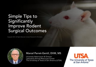 Copyright 2023. All Rights Reserved. Contact Presenter for Permission.
University Veterinarian & Director
Laboratory Animal Resources Center
The University of Texas at San Antonio (UTSA)
Marcel Perret-Gentil, DVM, MS
Simple Tips to
Significantly
Improve Rodent
Surgical Outcomes
 
