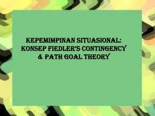 KEPEMIMPINAN SITUASIONAL:
KONSEP FIEDLER’S CONTINGENCY
& PATH GOAL THEORY

 