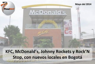 Presentado por:
Presentado a:
Mayo del 2014
KFC, McDonald’s, Johnny Rockets y Rock’N
Stop, con nuevos locales en Bogotá
 