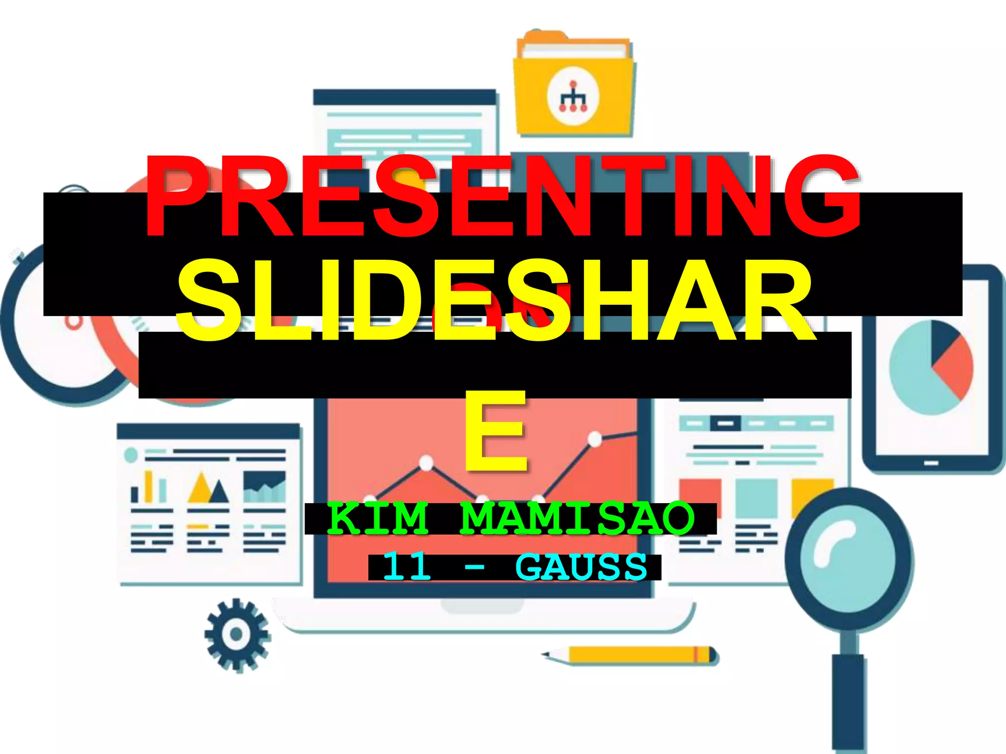 PRESENTING ON
KIM MAMISAO
SLIDESHAR
E
11 - GAUSS
 