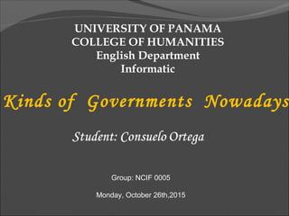 Kinds of Governments Nowadays
UNIVERSITY OF PANAMA
COLLEGE OF HUMANITIES
English Department
Informatic
Group: NCIF 0005
Monday, October 26th,2015
 