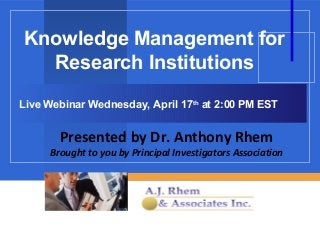 Knowledge Management for
  Research Institutions

Live Webinar Wednesday, April 17th at 2:00 PM EST


       Presented by Dr. Anthony Rhem
     Brought to you by Principal Investigators Association


                            Company
                            LOGO
 