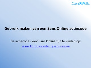 Gebruik maken van een Sans Online actiecode

   De actiecodes voor Sans Online zijn te vinden op:
           www.kortingscode.nl/sans-online
 
