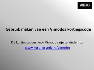 Gebruik maken van een Vimodos kortingscode

  De kortingscodes voor Vimodos zijn te vinden op:
           www.kortingscode.nl/vimodos
 