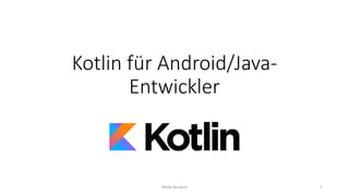 Kotlin für Android/Java-
Entwickler
Malte Bucksch 1
 