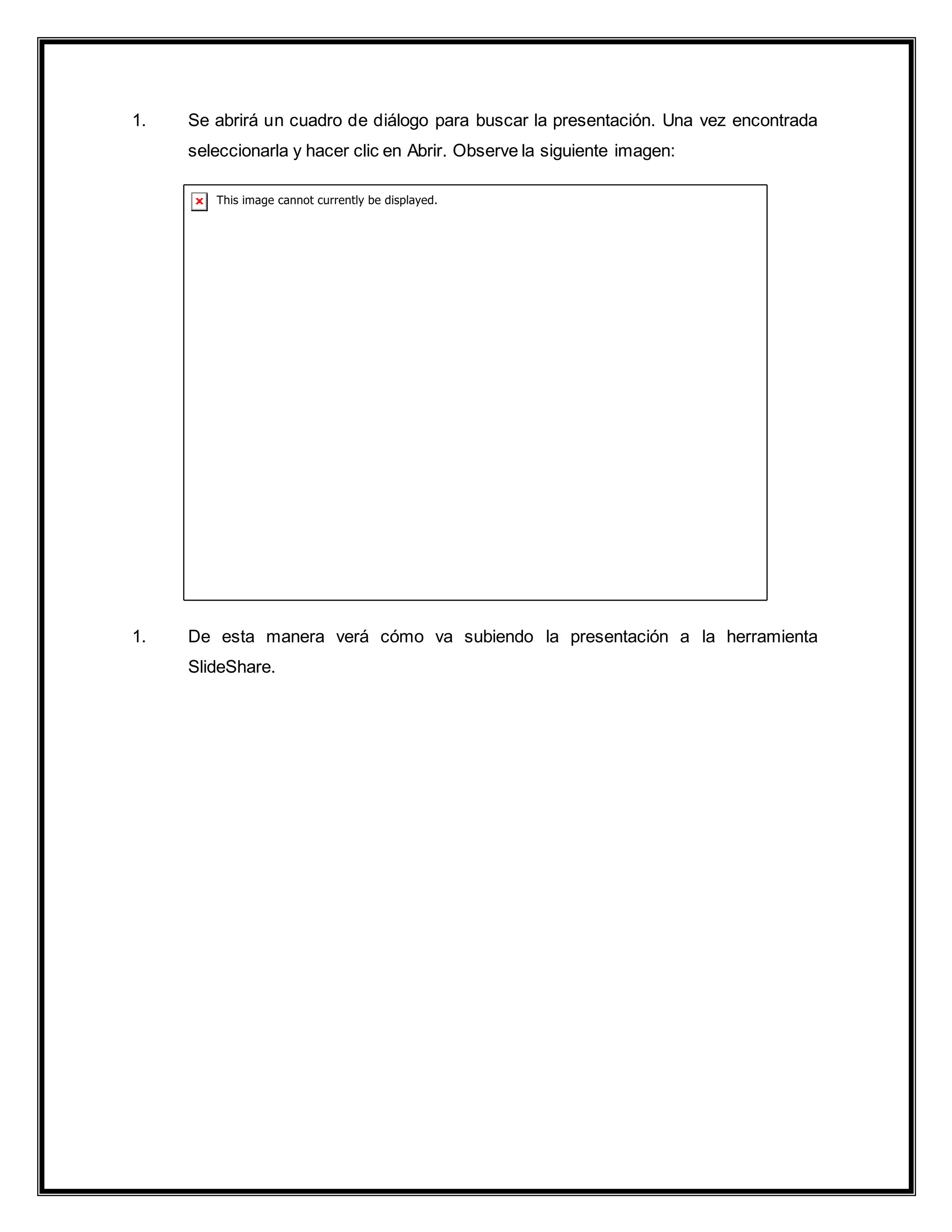 1. Se abrirá un cuadro de diálogo para buscar la presentación. Una vez encontrada
seleccionarla y hacer clic en Abrir. Observe la siguiente imagen:
1. De esta manera verá cómo va subiendo la presentación a la herramienta
SlideShare.
 