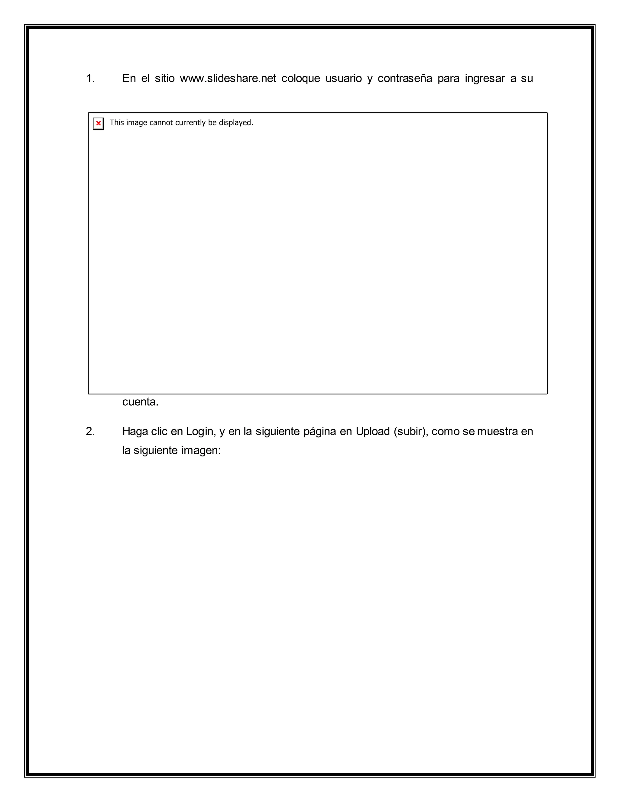 1. En el sitio www.slideshare.net coloque usuario y contraseña para ingresar a su
cuenta.
2. Haga clic en Login, y en la siguiente página en Upload (subir), como se muestra en
la siguiente imagen:
 