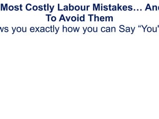 The 5 Most Costly Labour Mistakes… And How To Avoid Them This FREE presentation shows you exactly how you can Say “You're Fired”...and Make it Stick!  