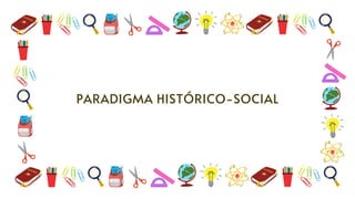 PARADIGMA HISTÓRICO-SOCIAL
 